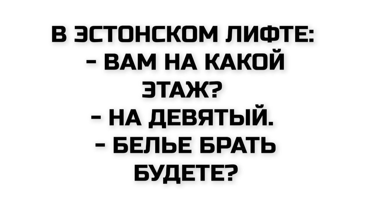 В ЭСТОНСКОМ ЛИФТЕ: - ВАМ НА КАКОЙ ЭТАЖ? - НА ДЕВЯТЫЙ. - БЕЛЬЕ БРАТЬ БУДЕТЕ?