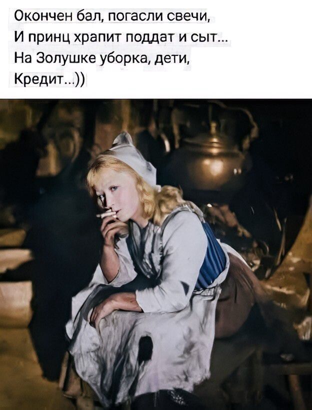 Окончен бал, погасли свечи, И принц храпит поддать и сыт... На Золушке уборка, дети, Кредит...)))