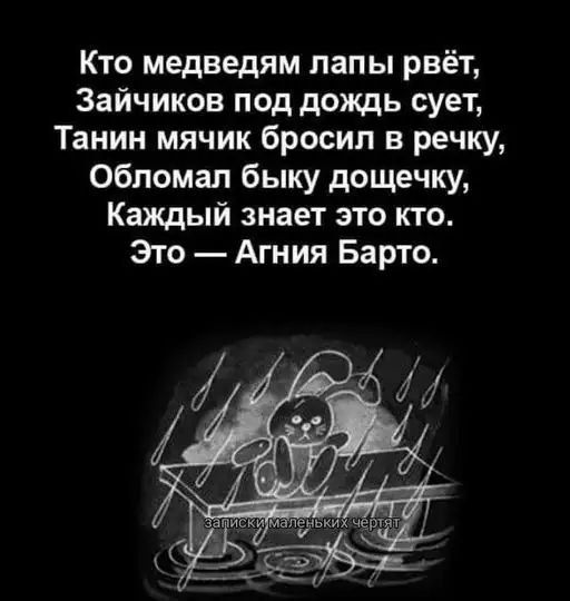 Кто медведям лапы рвёт,
Зайчиков под дождь суёт,
Танин мячик бросил в речку,
Обломал быку дощечку,
Каждый знает это кто.
Это — Агния Барто.