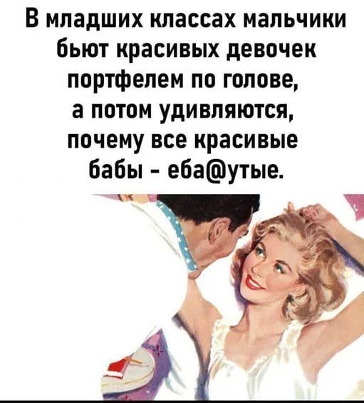 В младших классах мальчики бьют красивых девочек портфелем по голове, а потом удивляются, почему все красивые бабЫ - еба@тые.