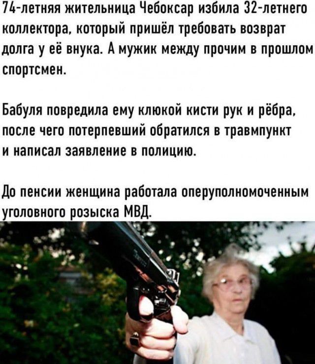 74-летняя жительница Чебоксар избила 32-летнего коллектора, который пришёл требовать возврат долга у её внучка. А мужик между прочим в прошлом спортсмен. Бабуля повредила ему клюкой кисти рук и лебпа, после чего потерпевший обратился в травмпункт и написал заявление в полицию. До пенсии женщина работала оперуполномоченным уголовного розыска МВД.