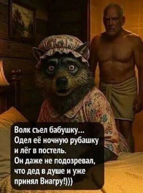 Волк съел бабушку... Одел её ночную рубашку и лёг в постель. Он даже не подозревал, что дед в душе и уже принял Виагру!!!)
