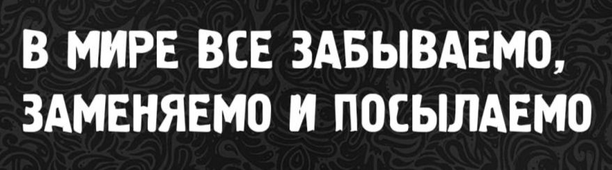 В мире все забываем, заменяем и посылаем