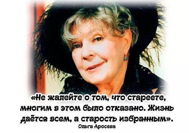 «Не жалейте о том, что стареете, многим в этом было отказано. Жизнь даётся всем, а старость избранным»