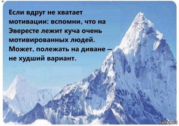 Если вдруг не хватает мотивации: вспомни, что на Эвересте лежит куча очень мотивированных людей. Может, полежать на диване — не худший вариант.