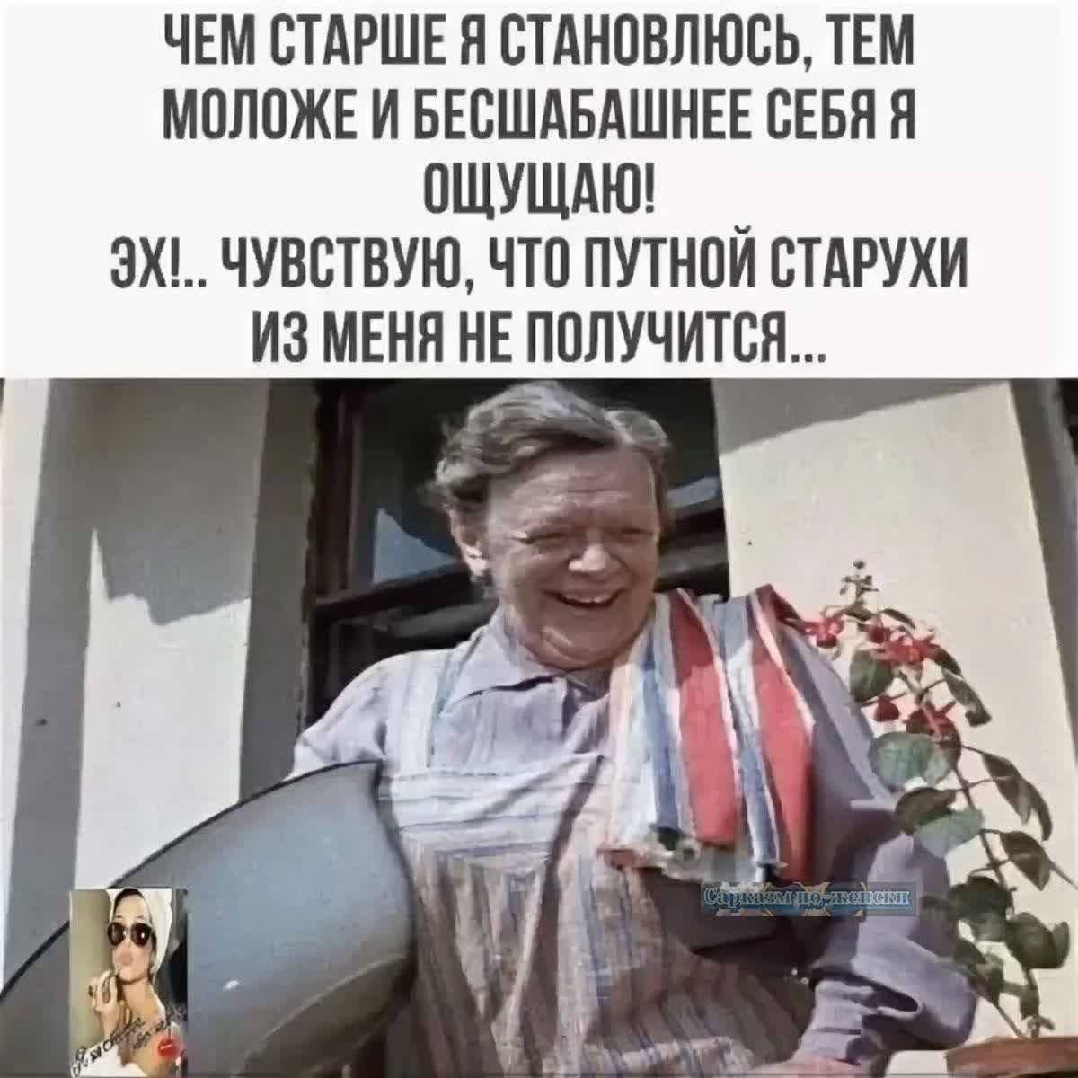 ЧЕМ СТАРШЕ Я СТАНОВЛЮСЬ, ТЕМ МОЛОЖЕ И БЕССНАБАШНЕЕ СЕБЯ Я ОЩУЩАЮ! ЭХ!.. ЧУВСТВУЮ, ЧТО ПУТНОЙ СТАРУХИ ИЗ МЕНЯ НЕ ПОЛУЧИТСЯ...