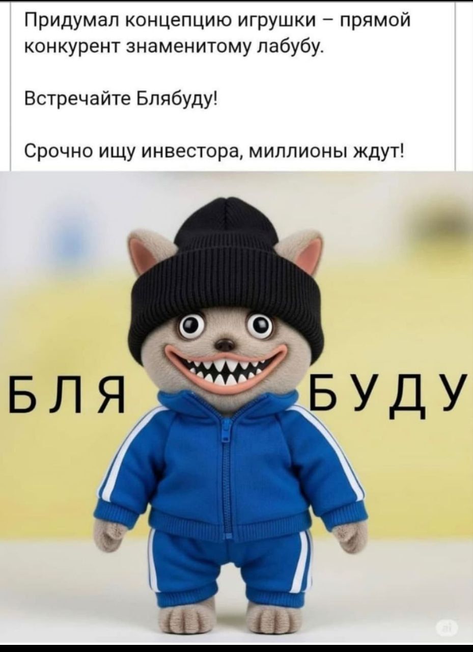 Придумал концепцию игрушки – прямой конкурент знаменитому лаббу.\nВстречайте Блябуду!\nСрочно ищу инвестора, миллионы ждут!\nБЛЯ БУДУ