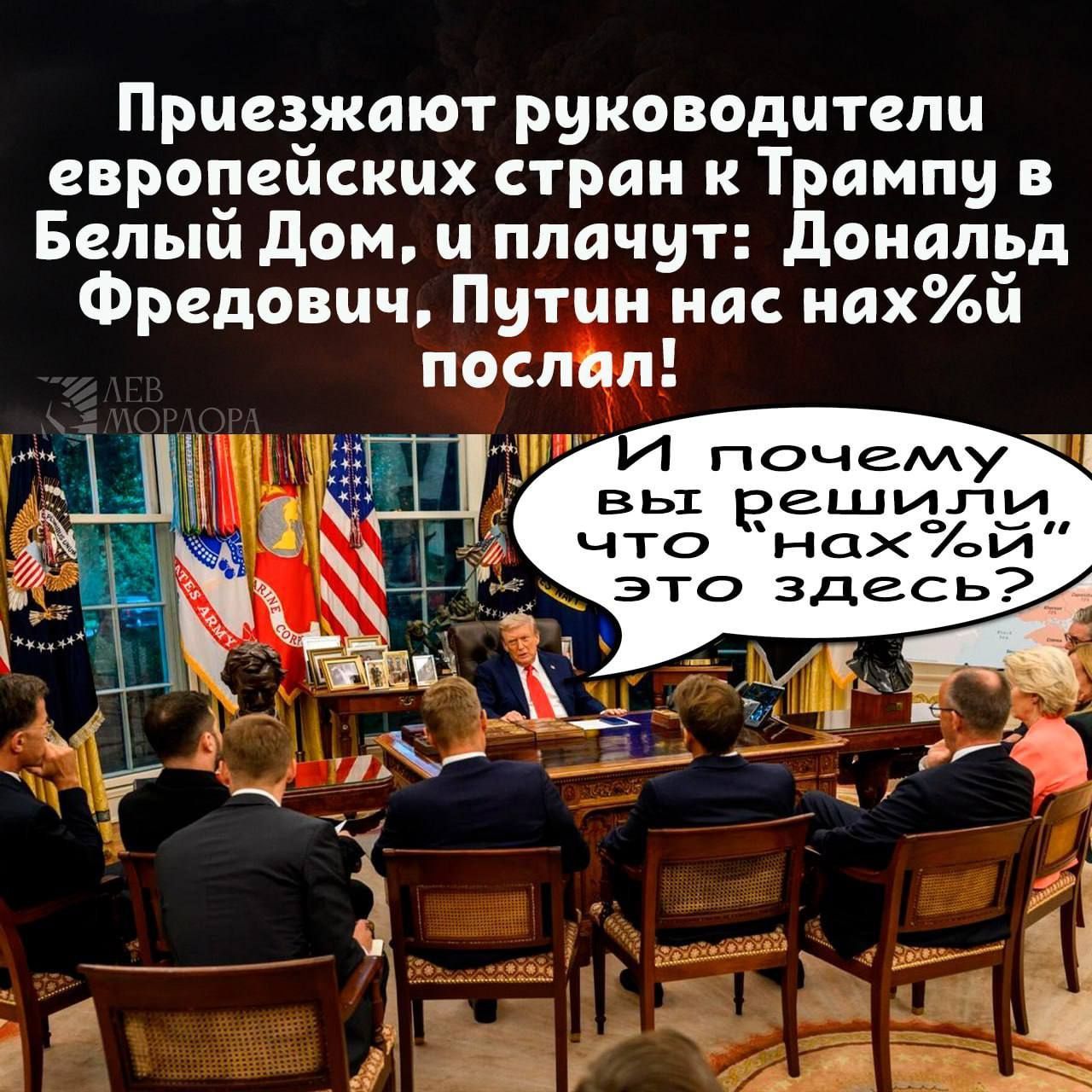 Приезжают руководители европейских стран к Трампу в Белый Дом, и плачут: Дональд Фредович, Путин нас нах%й послал! И почему вы решили что нахуй это здесь?