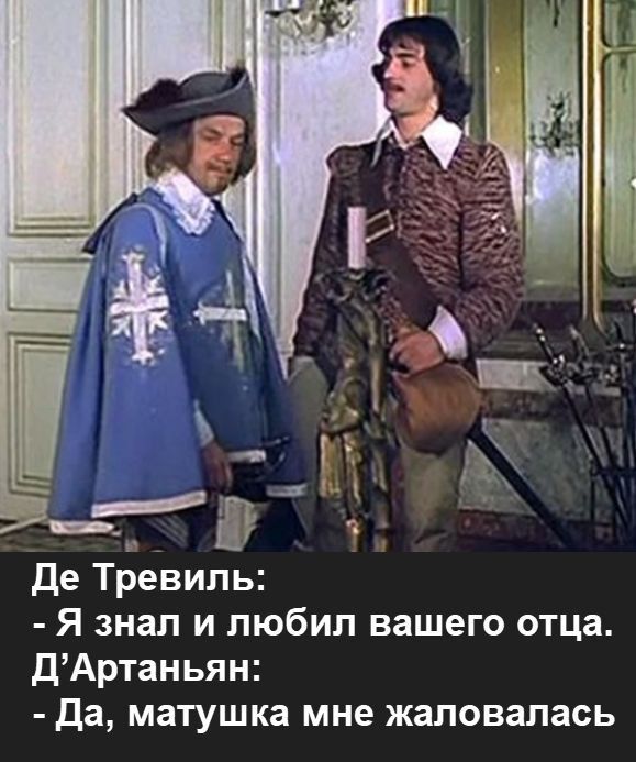 Де Тревиль: - Я знал и любил вашего отца. Д'Artagnan: - Да, матушка мне жаловалась