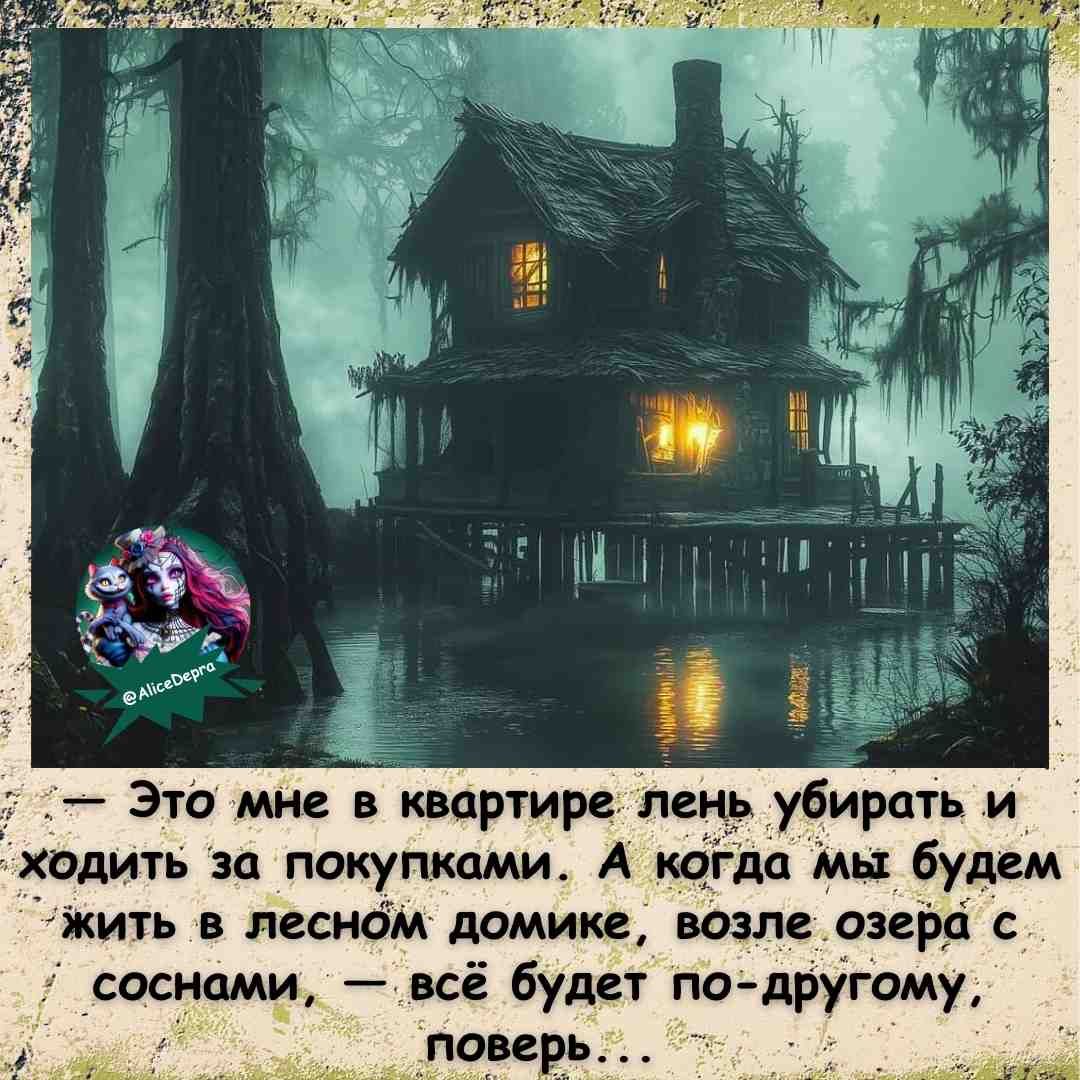 Это мне в квартире лень убирать и ходить за покупками. А когда мы будем жить в лесном домике, возле озера с соснами — всё будет по-другому, поверь...