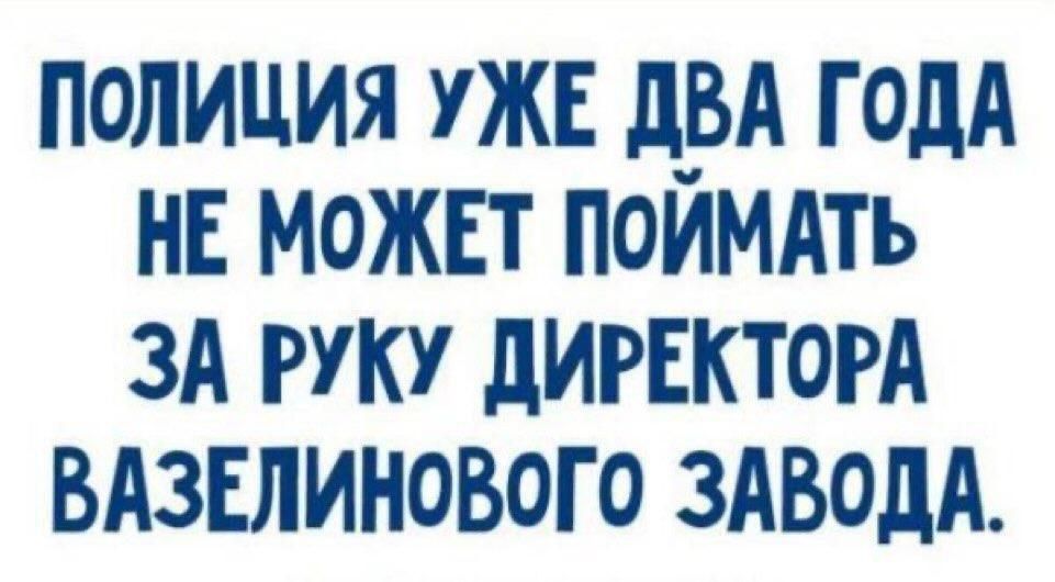 ПОЛИЦИЯ УЖЕ ДВА ГОДА НЕ МОЖЕТ ПОЙМАТЬ ЗА РУКУ ДИРЕКТОРА ВАЗЕЛИНОВОГО ЗАВОДА.