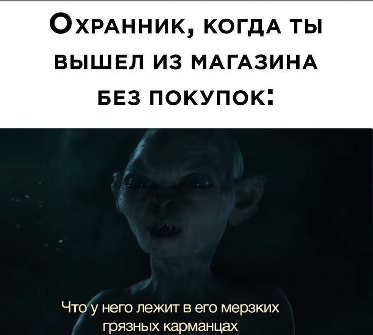 Охранник, когда ты вышел из магазина без покупки:
Что у него лежит в его мерзких грязных карманцах