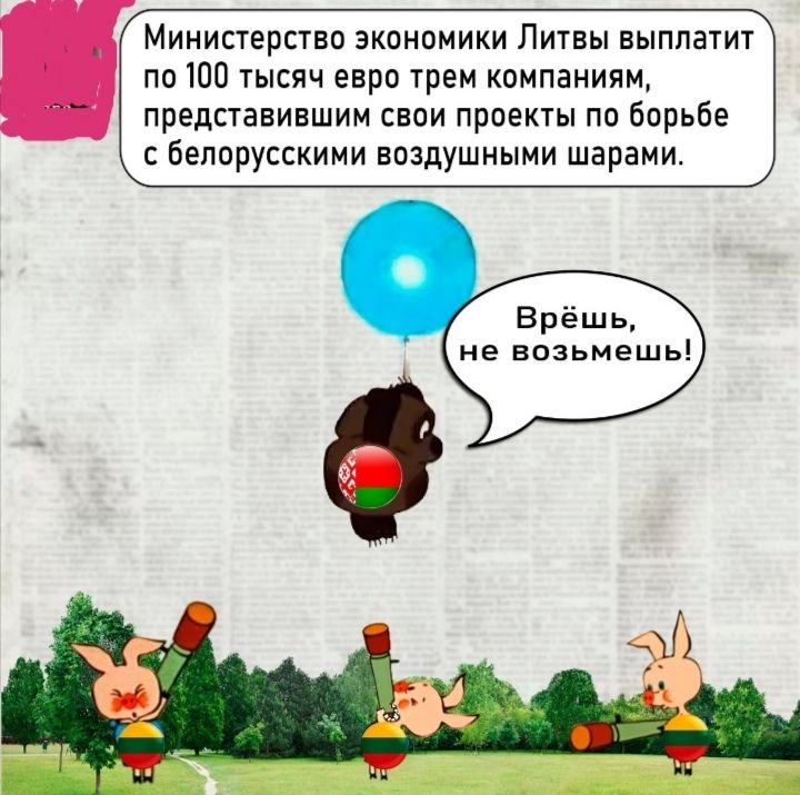 Министерство экономики Литвы выплатит по 100 тысяч евро трем компаниям, представившим свои проекты по борьбе с белорусскими воздушными шарами.\nРазговор: Врёшь, не возьмешь!