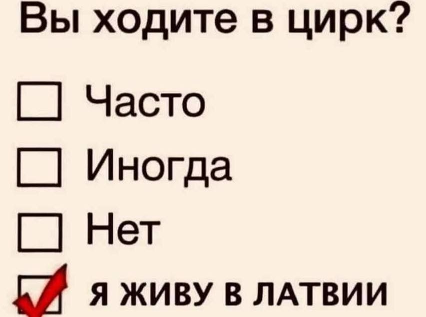 Вы ходите в цирк? 
□ Часто
□ Иногда
□ Нет
☑ Я живу в латвии