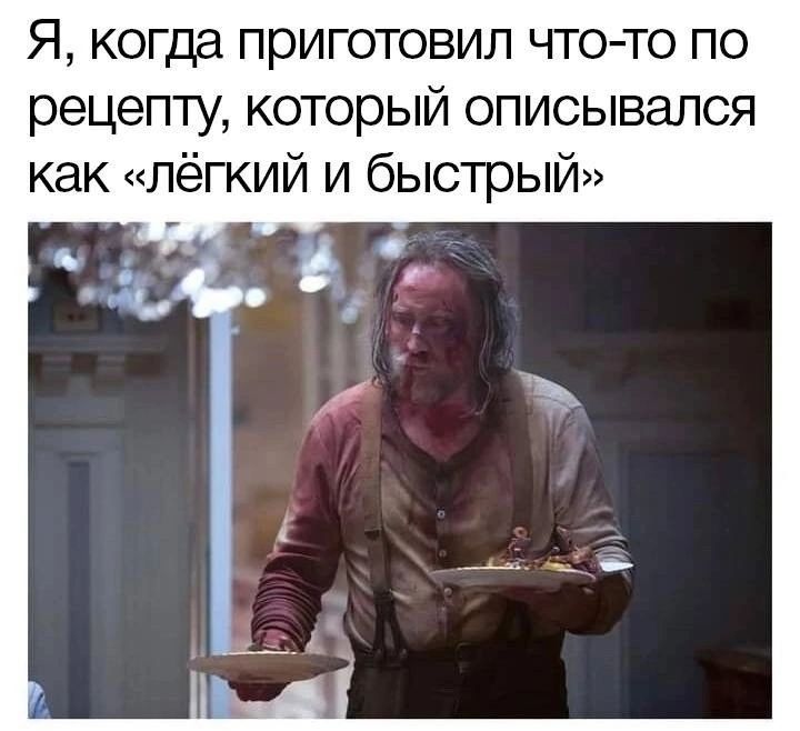 Я, когда приготовил что-то по рецепту, который описывался как «легкий и быстрый»