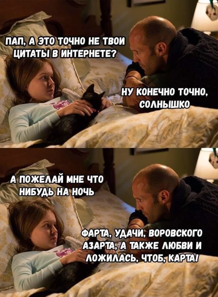 Папа, а это точно не твои цитаты в интернете? Ну конечно точно, солнышко. А пожелай мне что нибудь на ночь. Фартa, удачи, воровского азарта, а также любви и ложилась, чтоб, карта
