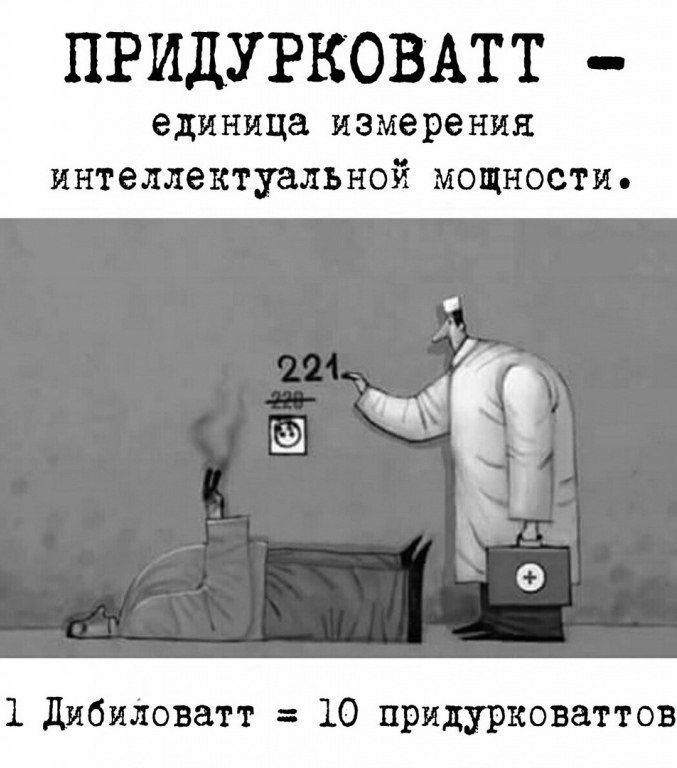 ПРИДУРКОВАТТ -

единица измерения
ИНТЕЛЛЕКТУ&ЯЪНОЙ мощности,

1 Дибиловатт = 10 придурковаттов
