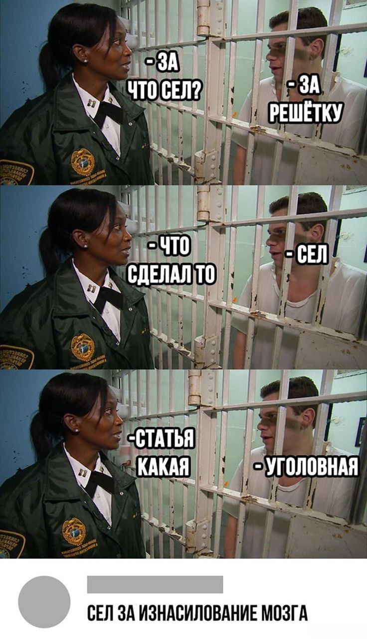 -ЗА ЧТО СЕЛ? - ЗА РЕШЁТКУ
-ЧТО СДЕЛАЛ ТО - СЕЛ
-СТАТЬЯ КАКАЯ - УГОЛОВНАЯ
СЕЛ ЗА ИЗНАСИЛОВАНИЕ МОЗГА