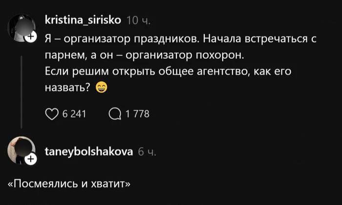 Я – организатор праздников. Начала встречаться с парнем, а он – организатор похорон. Если решим открыть общее агентство, как его назвать? 😁
«Посмеялись и хватит»