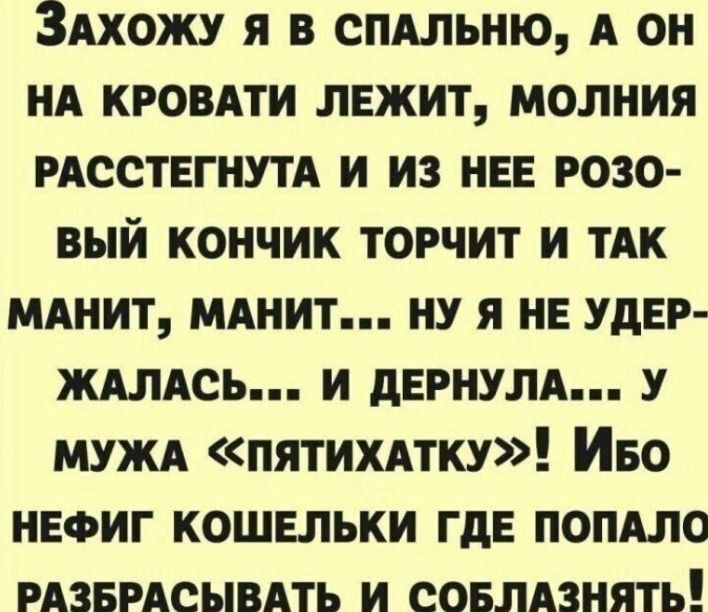 Захожу я в спальню, а он на кровати лежит, молния расстегнута и из нее розовый кончик торчит и так манит, манит... ну я не удержалась... и дернула... у мужа «пятякатку»! Ибо нефиg кошельки где попало разбрасывать и соплазнять!