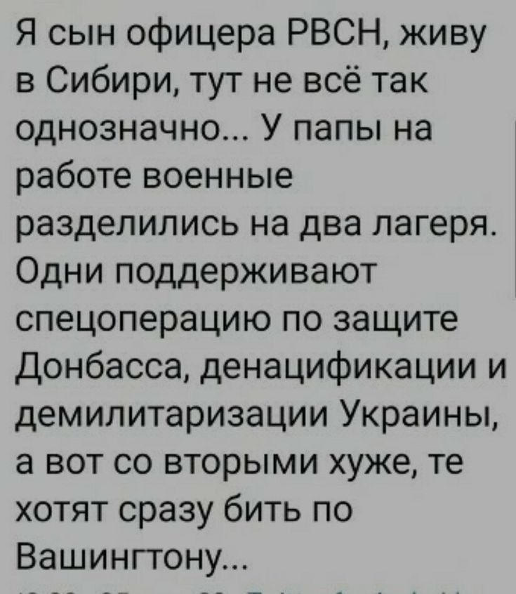 Я сын офицера РВСН, живу в Сибири, тут не всё так однозначно... У папы на работе военные разделились на два лагеря. Одни поддерживают спецоперацию по защите Донбасса, денaцификации и демилитаризации Украины, а вот со вторыми хуже, те хотят сразу бить по Вашингтону...