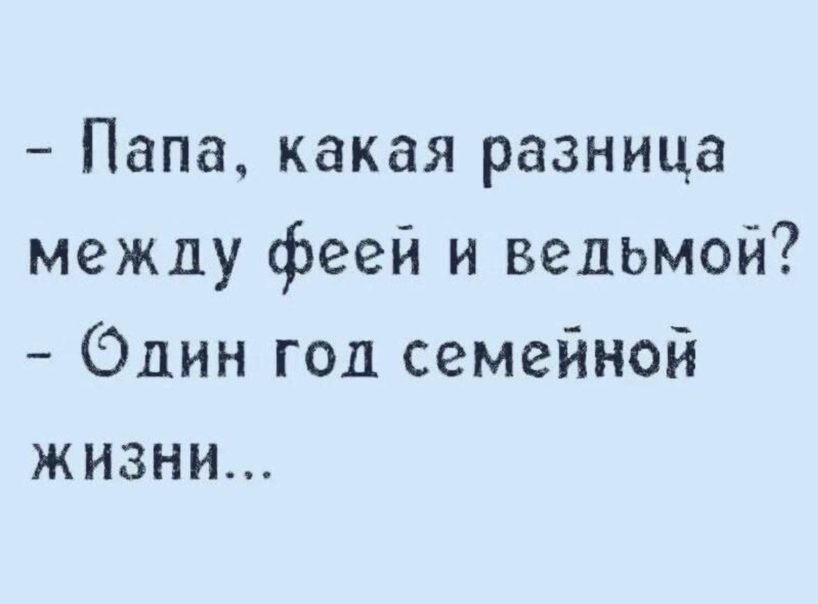 - Папа, какая разница между феей и ведьмой? - Один год семейной жизни...