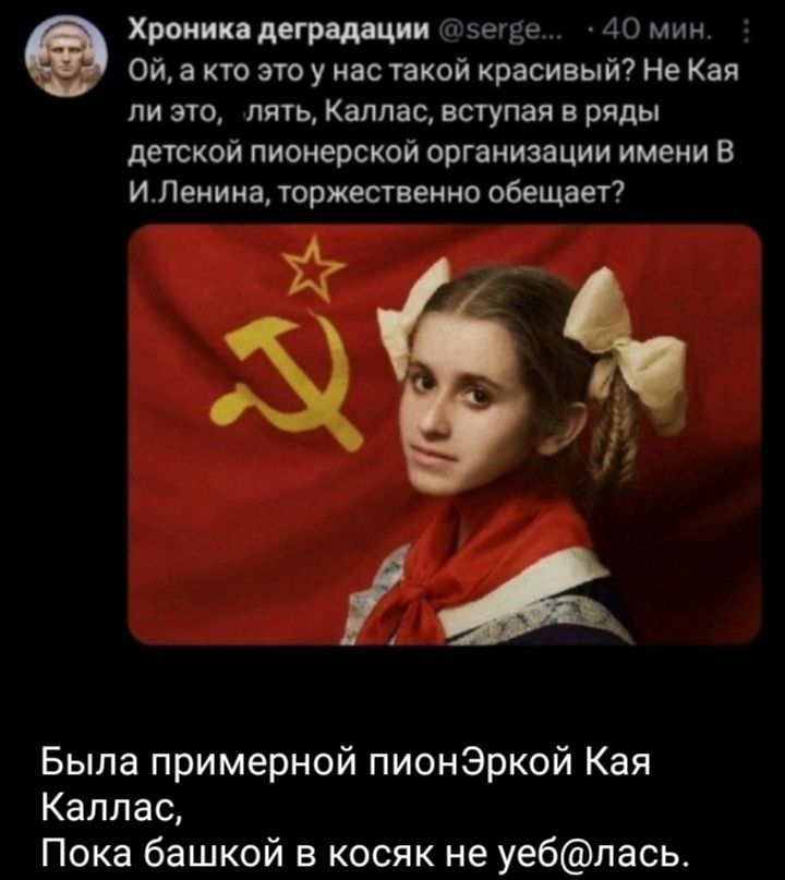 Ой, а кто это у нас такой красивый? Не КаЯ ли это, пять, Каллас, вступая в ряды детской пионерской организации имени В И.Ленина, торжественно обещает?\n\nБыла примерной пионэркой Кая Каллас, Пока башкой в косяк не угеб(@лась.