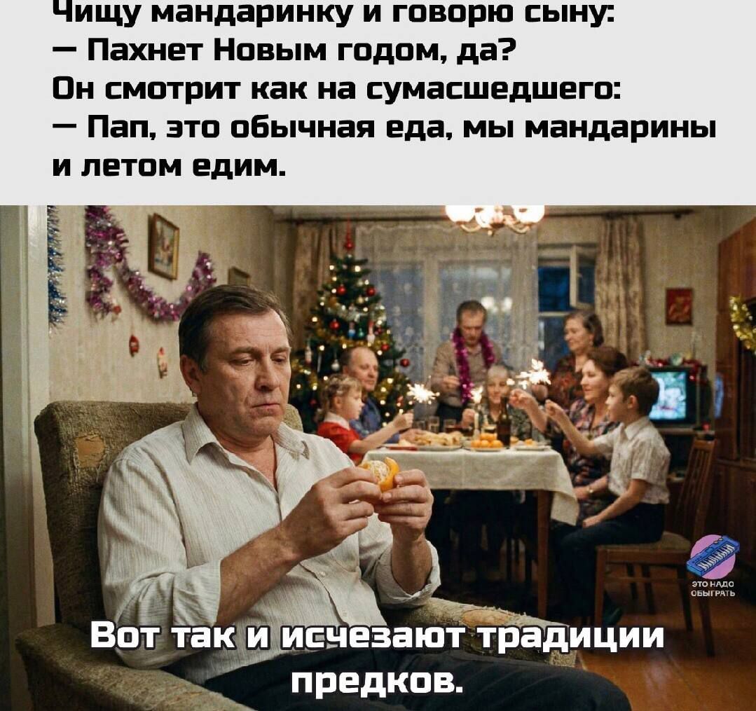 Ищу мандаринку и говорю сыну: — Пахнет Новым годом, да? Он смотрит как на сумасшедшего: — Пап, это обычная еда, мы мандарины и летом едим. Вот так и исчезают традиции предков.