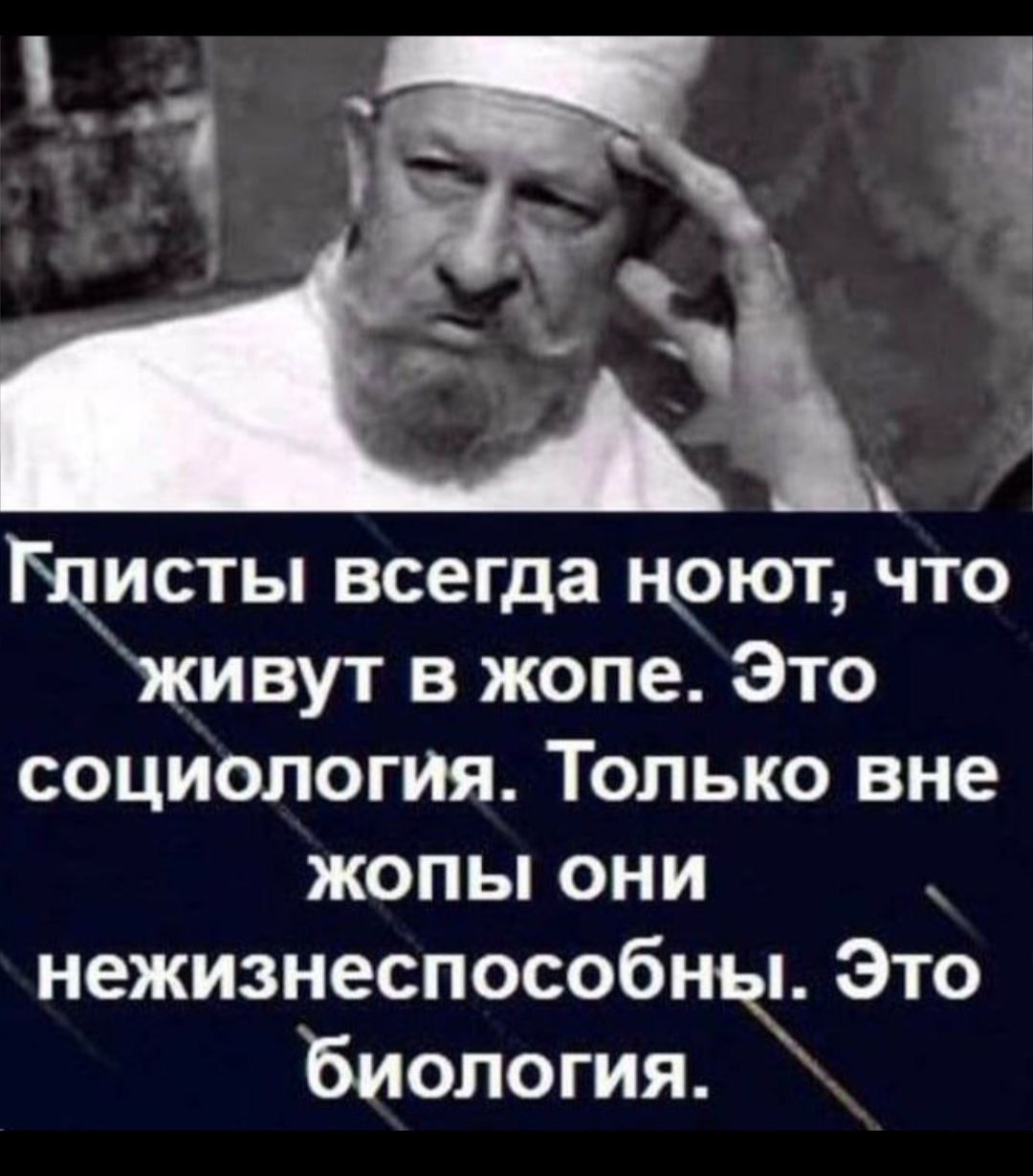 Глисты всегда поют, что живут в жопе. Это социология. Только вне жопы они нежизнеспособны. Это биология.