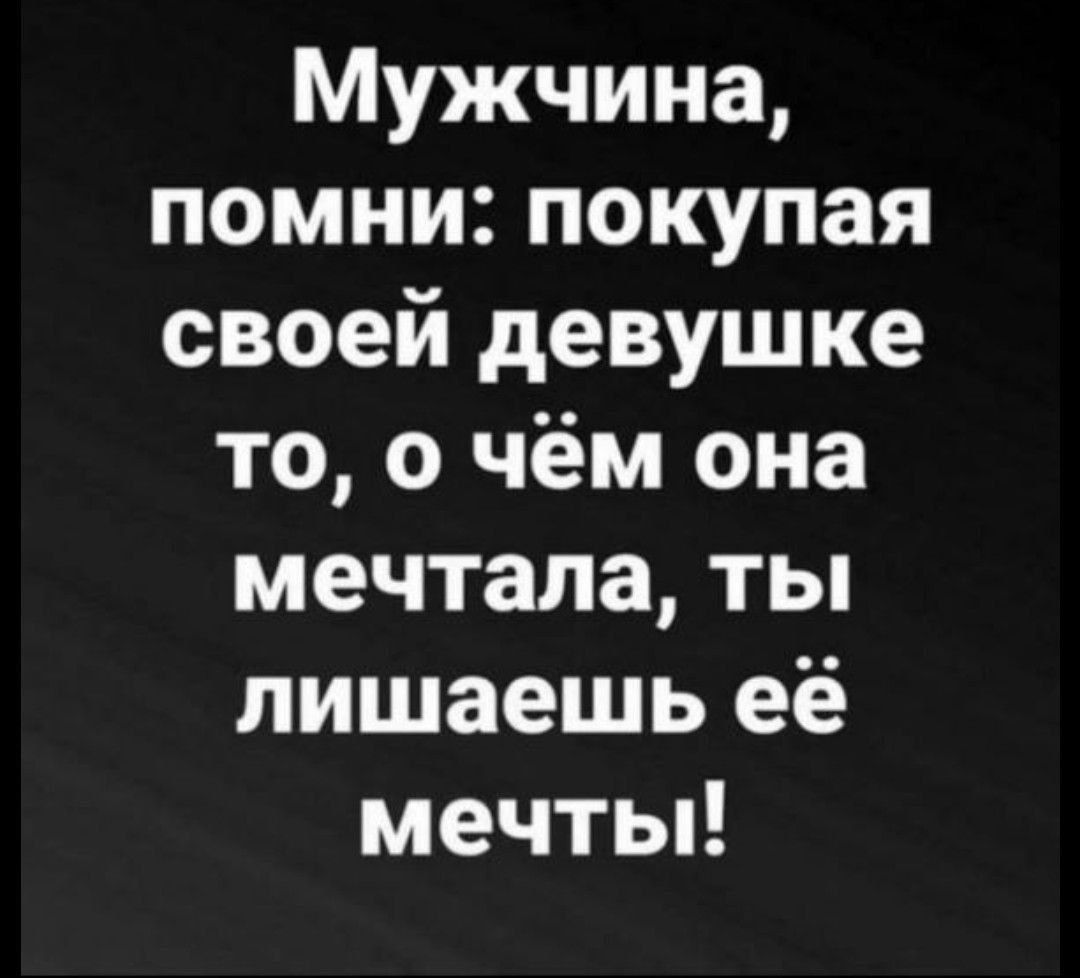 Мужчина, помни: покупая своей девушке то, о чём она мечтала, ты лишаешь её мечты!