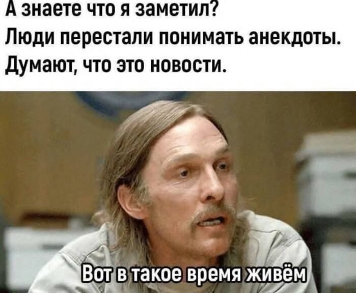 А знаете что я заметил? Люди перестали понимать анекдоты. Думают, что это новости. Вот в такое время живём