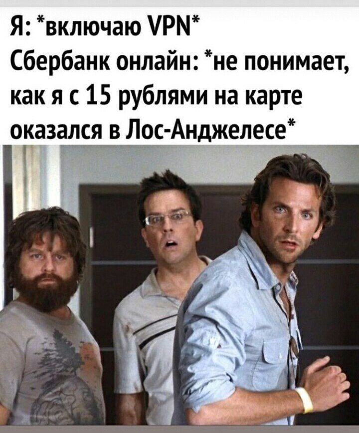 Я: *включаю VPN* Сбербанк онлайн: *не понимает, как я с 15 рублями на карте оказался в Лос-Анджелесе*