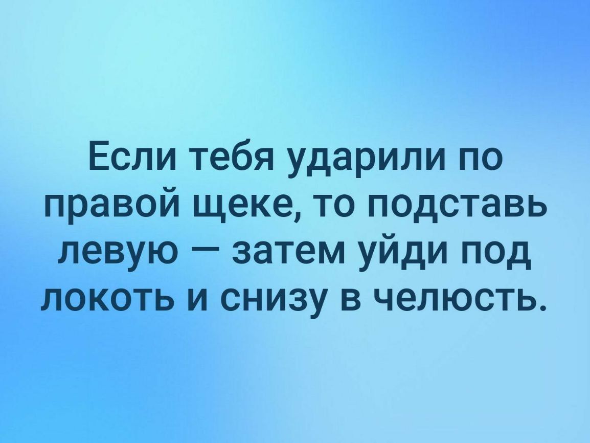 Если тебя ударили по правой щеке, то подставь левую — затем уйди под локоть и снизу в челюсть.