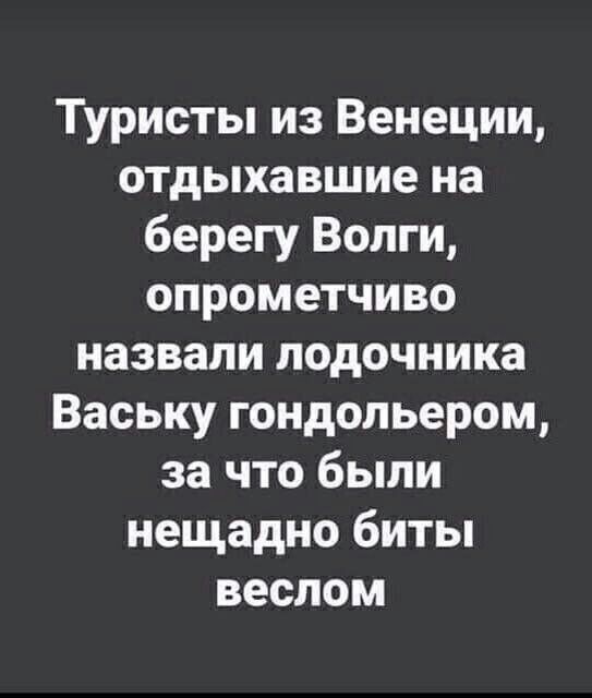 Туристы из Вененции, отдыхавшие на берегу Волги, опрометчиво назвали лодочника Ваську гондольером, за что были нещадно биты веслом