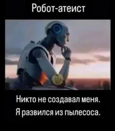 Робот-атеист
Никто не создавал меня. Я развился из пылесоса.