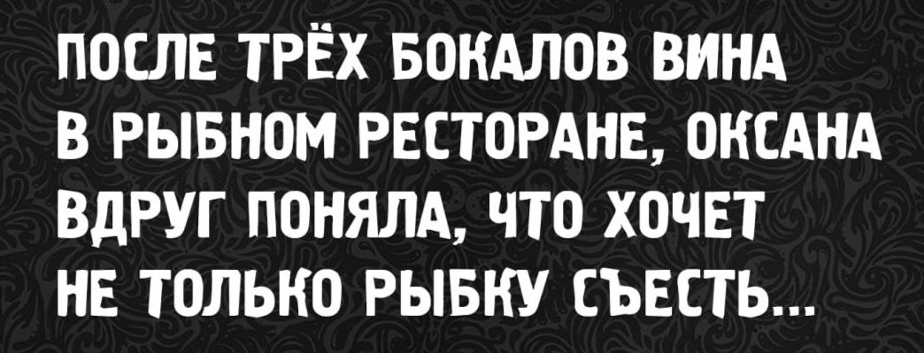 ПОСЛЕ ТРЁХ БОКАЛОВ ВИНА В РЫБНОМ РЕСТОРАНЕ, ОКСАНА ВДРУГ ПОНЯЛА, ЧТО ХОЧЕТ НЕ ТОЛЬКО РЫБКУ СЪЕСТЬ...