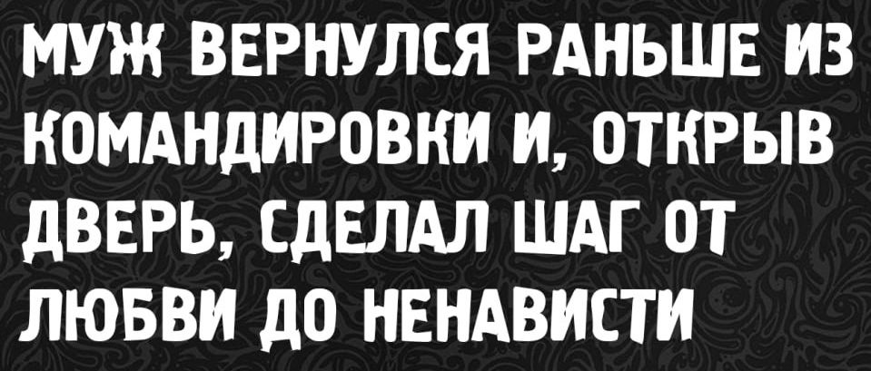 МУЖ ВЕРНУЛСЯ РАНЬШЕ ИЗ КОМАНДИРОВКИ, И, ОТКРЫВ ДВЕРЬ, СДЕЛАЛ ШАГ ОТ ЛЮБВИ ДО НЕНАВИСТИ