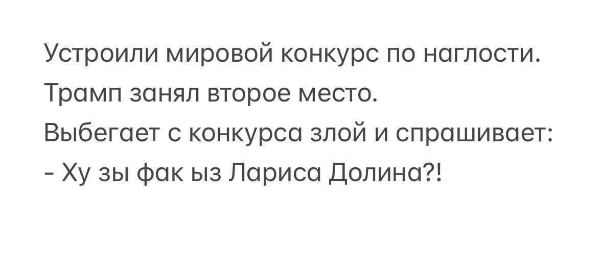 Устроили мировой конкурс по наглости. Трамп занял второе место. Выбегает с конкурса злой и спрашивает: - Ху зы фак из Лариса Долина?!