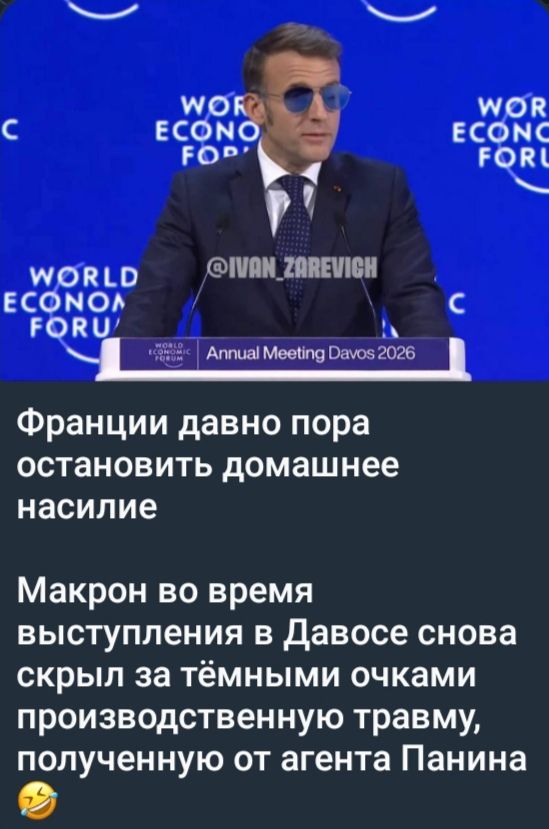 Франции давно пора остановить домашнее насилие Макрон во время выступления в Давосе снова скрыл за тёмными очками производственную травму, полученную от агента Панина 😂