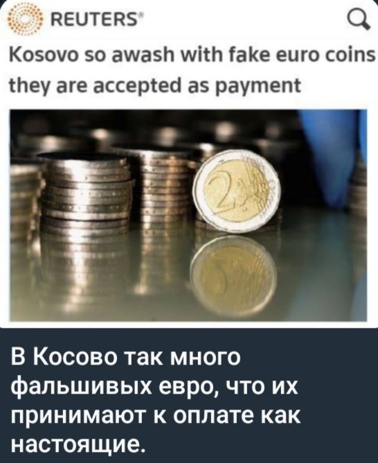 Kosovo so awash with fake euro coins they are accepted as payment. В Косово так много фальшивых евро, что их принимают к оплате как настоящие.