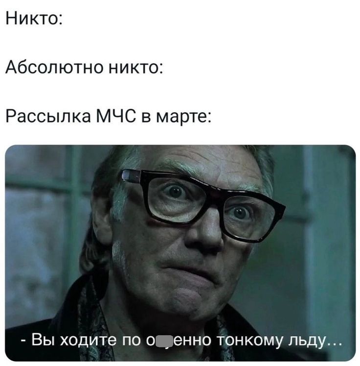 Никто:\nАбсолютно никто:\nРассылка МЧС в марте:\n- Вы ходите по очень тонкому льду...