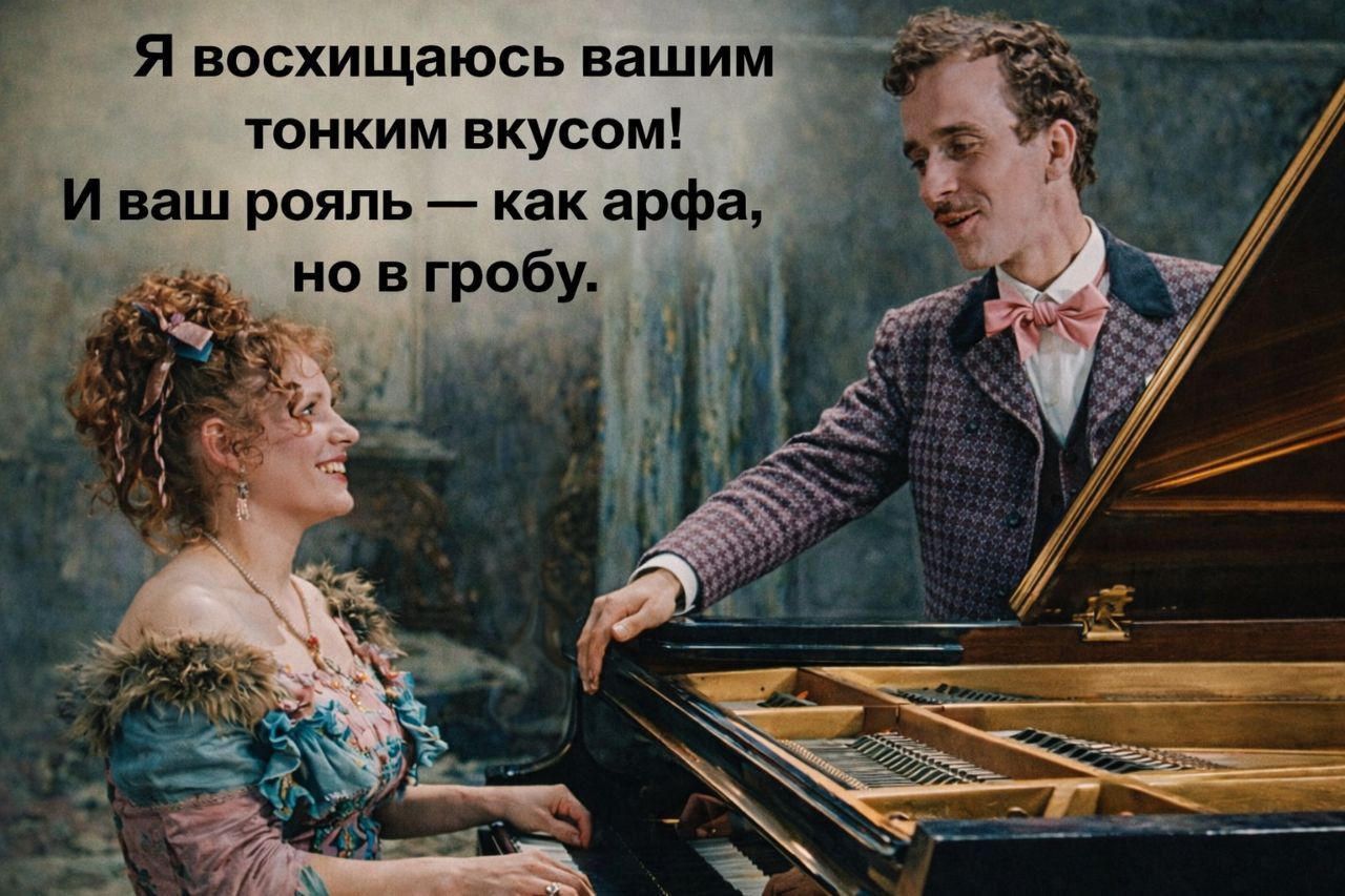 Я восхищаюсь вашим тонким вкусом!\nИ ваш рояль — как арфа, но в гробу.