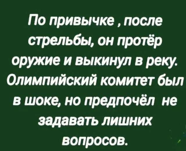 По привычке , после стрельбы, он протёр оружие и выкинул в реку. Олимпийский комитет был в шоке, но предпочёл не задавать лишних вопросов.