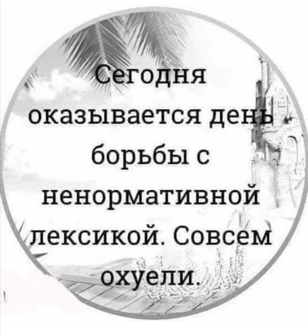 Сегодня оказывается день борьбы с ненормативной лексикой. Совсем охуели.