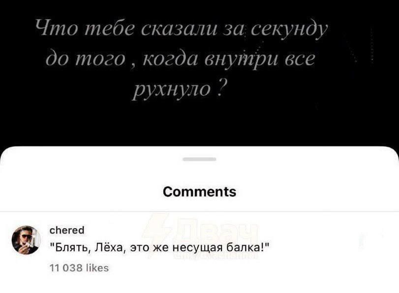 Что тебе сказали за секунду до того , когда внутри все рухнуло ?\n\nКомментарии: «Блять, Лёха, это же несущая балка!»