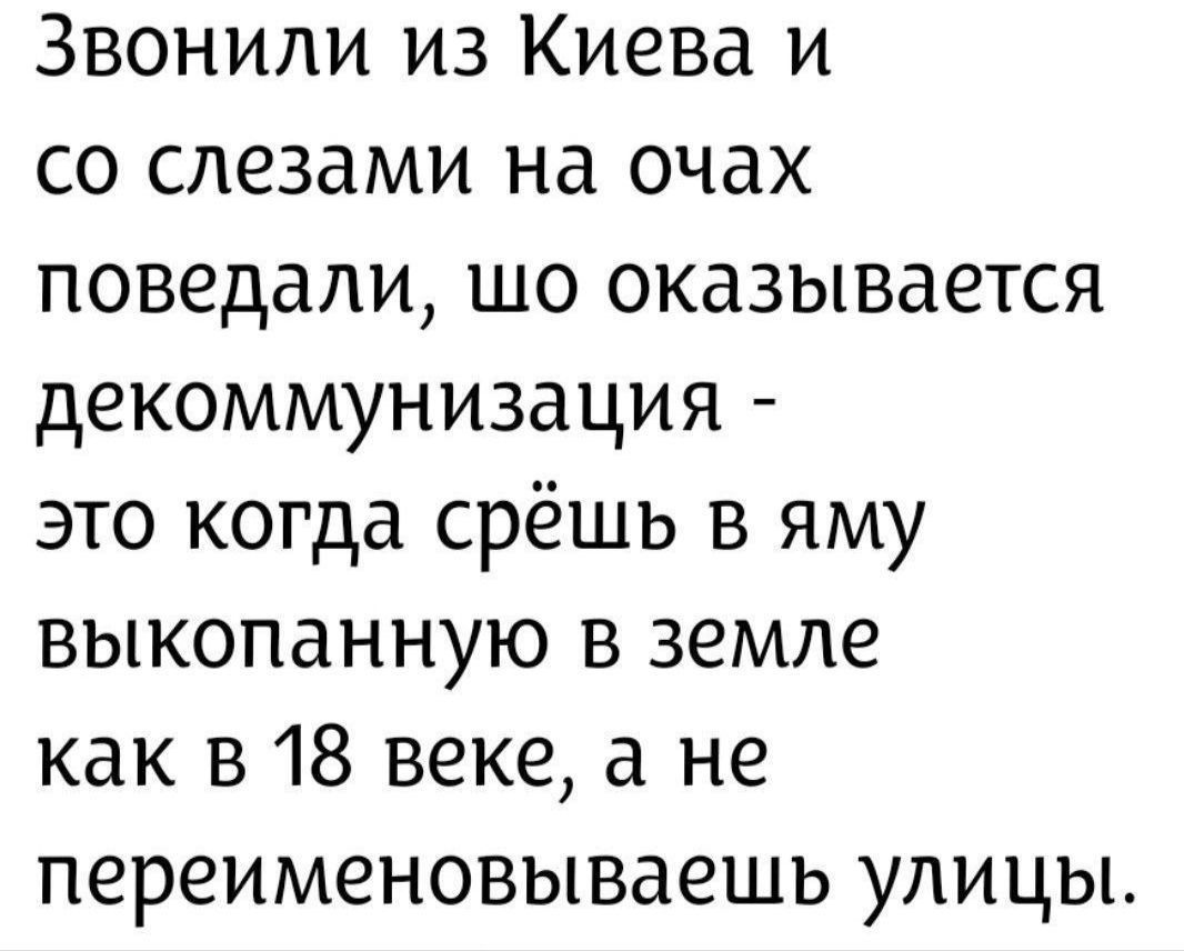 Звонили из Киева и со слезами на очах поведали, что оказывается декоммунизация - это когда срёшь в яму выкопанную в земле как в 18 века, а не переименовываешь улицы.