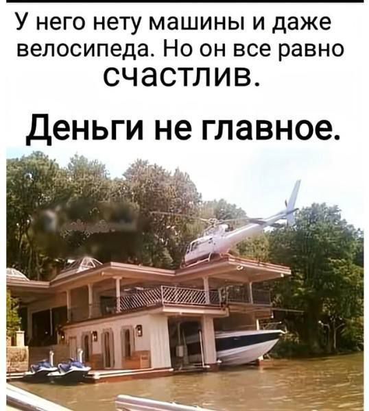 У него нету машины и даже велосипеда. Но он все равно счастлив. Деньги не главное.
