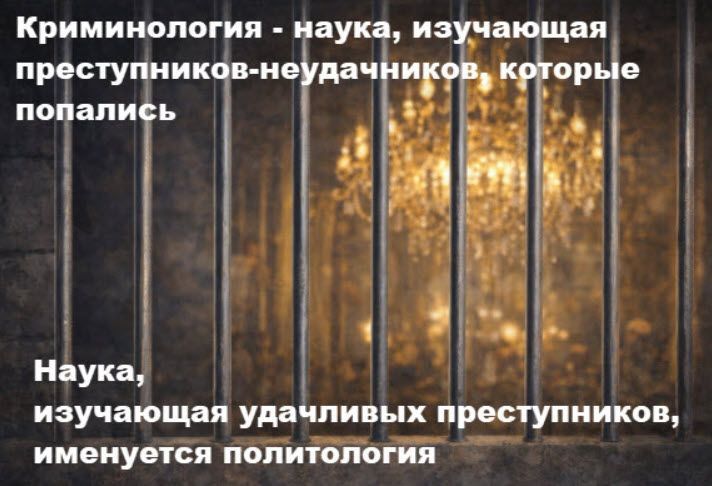 Криминология - наука, изучающая преступников-неудачников, которые попались. Наука, изучающая удачливых преступников, именуется политологией