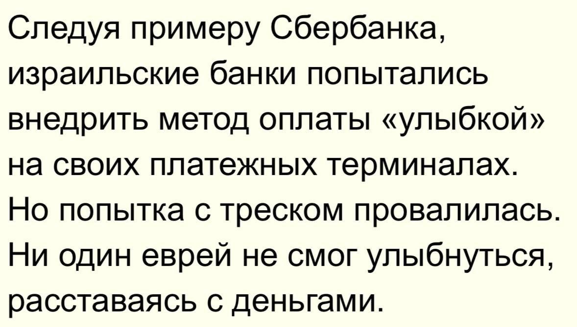 Следуя примеру Сбербанка, израильские банки попыта́лись внедрить метод оплаты «улыбкой» на своих платежных терминалах. Но попытка с треском провалилась. Ни один еврей не смог улыбнуться, расставаясь с деньгами.