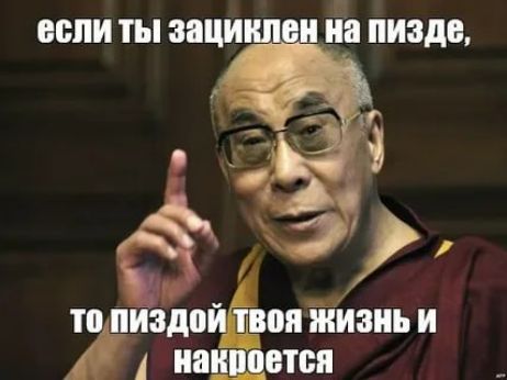 если ты зациклен на пизде, то пиздой твоя жизнь и накроется